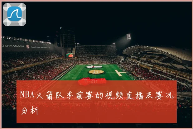 NBA火箭队季前赛的视频直播及赛况分析
