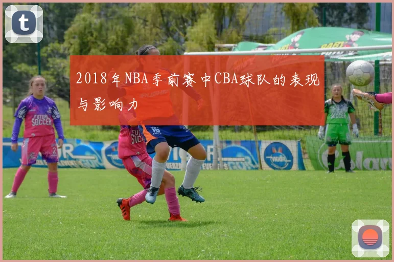 2018年NBA季前赛中CBA球队的表现与影响力